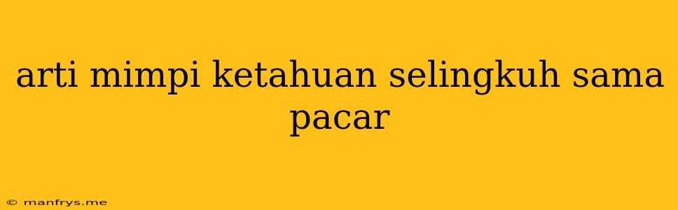 Arti Mimpi Ketahuan Selingkuh Sama Pacar