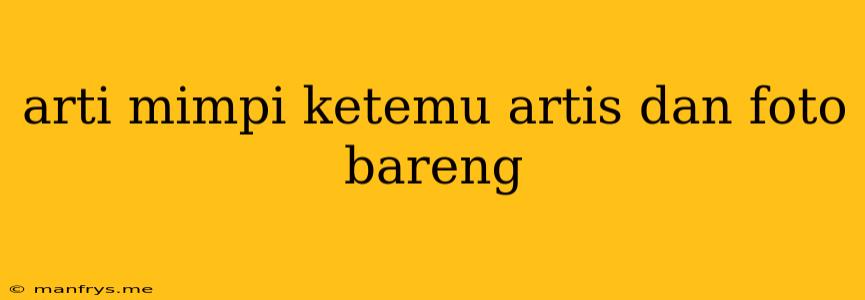 Arti Mimpi Ketemu Artis Dan Foto Bareng