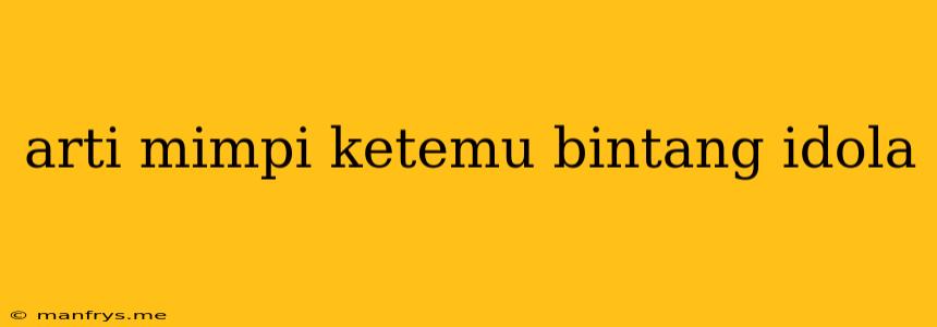 Arti Mimpi Ketemu Bintang Idola