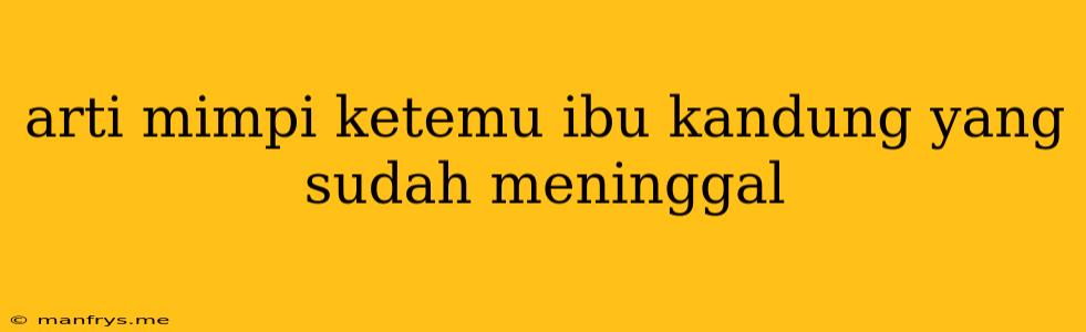 Arti Mimpi Ketemu Ibu Kandung Yang Sudah Meninggal