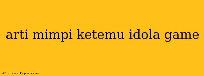 Arti Mimpi Ketemu Idola Game