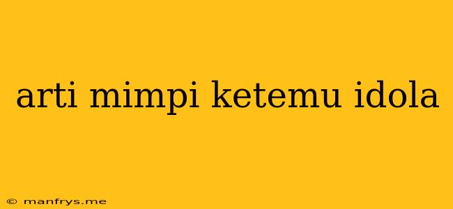 Arti Mimpi Ketemu Idola