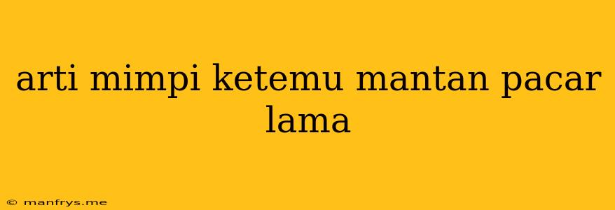 Arti Mimpi Ketemu Mantan Pacar Lama