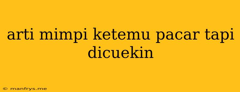 Arti Mimpi Ketemu Pacar Tapi Dicuekin