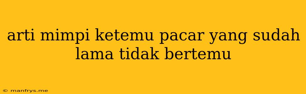 Arti Mimpi Ketemu Pacar Yang Sudah Lama Tidak Bertemu