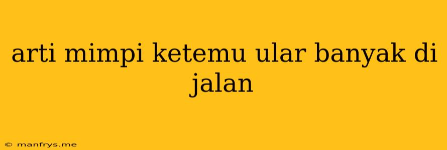 Arti Mimpi Ketemu Ular Banyak Di Jalan