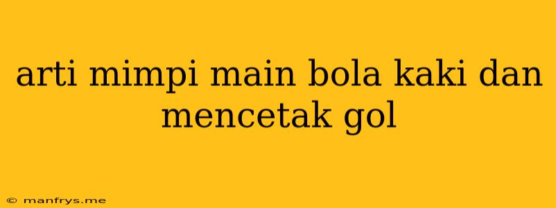 Arti Mimpi Main Bola Kaki Dan Mencetak Gol