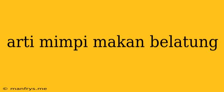 Arti Mimpi Makan Belatung