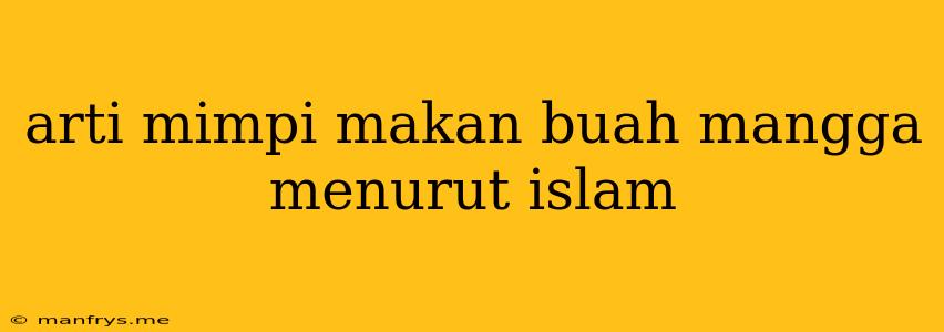 Arti Mimpi Makan Buah Mangga Menurut Islam