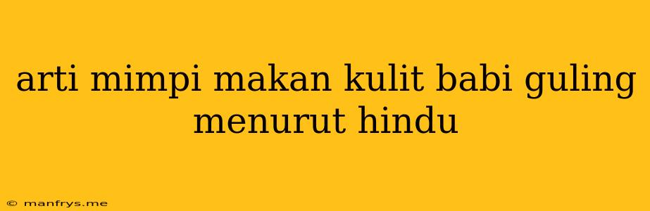 Arti Mimpi Makan Kulit Babi Guling Menurut Hindu