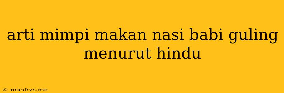 Arti Mimpi Makan Nasi Babi Guling Menurut Hindu