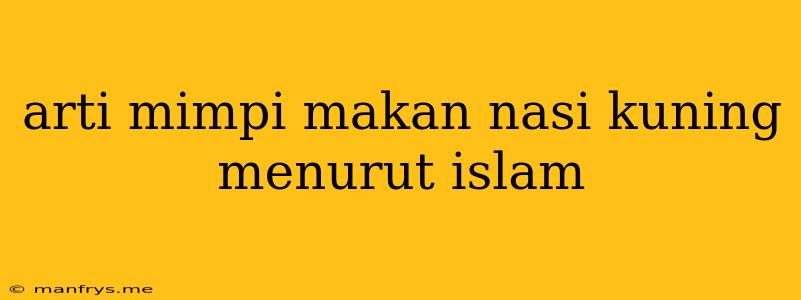 Arti Mimpi Makan Nasi Kuning Menurut Islam