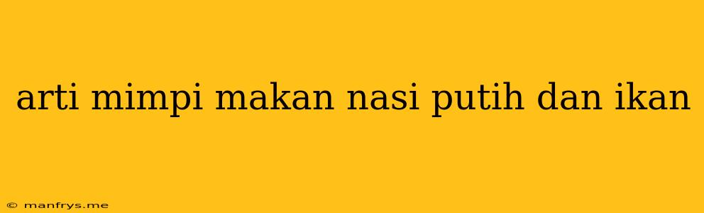 Arti Mimpi Makan Nasi Putih Dan Ikan