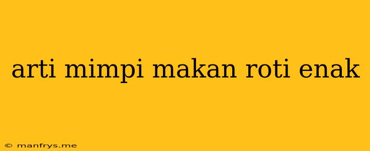 Arti Mimpi Makan Roti Enak