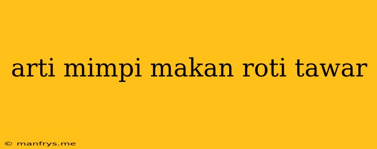 Arti Mimpi Makan Roti Tawar