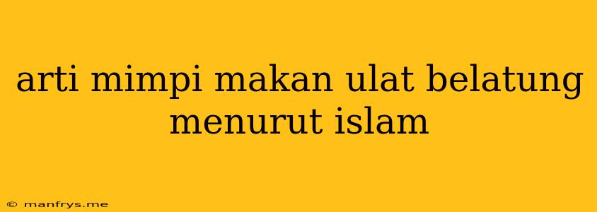 Arti Mimpi Makan Ulat Belatung Menurut Islam