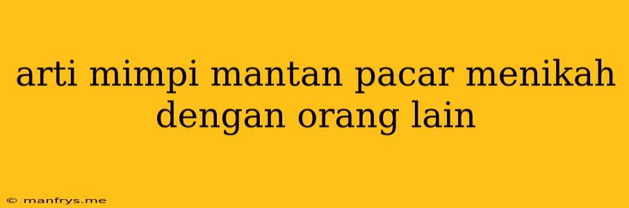 Arti Mimpi Mantan Pacar Menikah Dengan Orang Lain