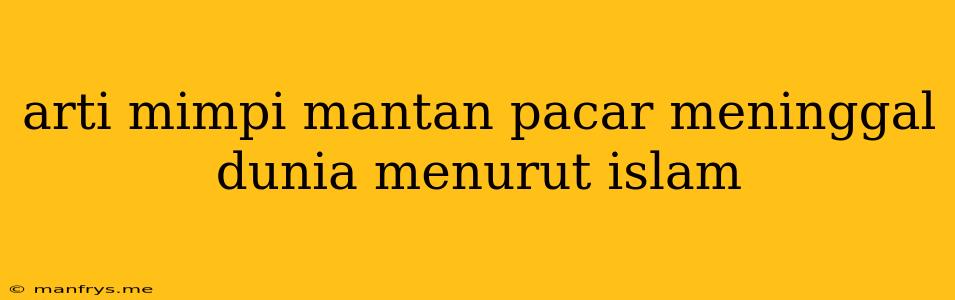 Arti Mimpi Mantan Pacar Meninggal Dunia Menurut Islam