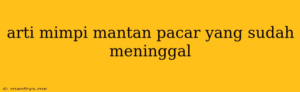 Arti Mimpi Mantan Pacar Yang Sudah Meninggal