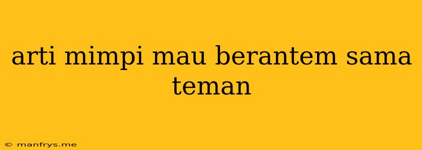 Arti Mimpi Mau Berantem Sama Teman