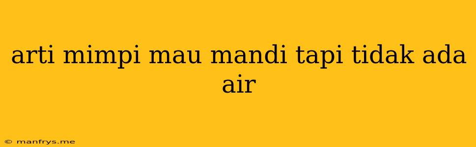 Arti Mimpi Mau Mandi Tapi Tidak Ada Air