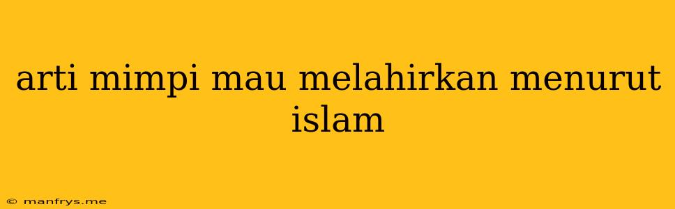 Arti Mimpi Mau Melahirkan Menurut Islam