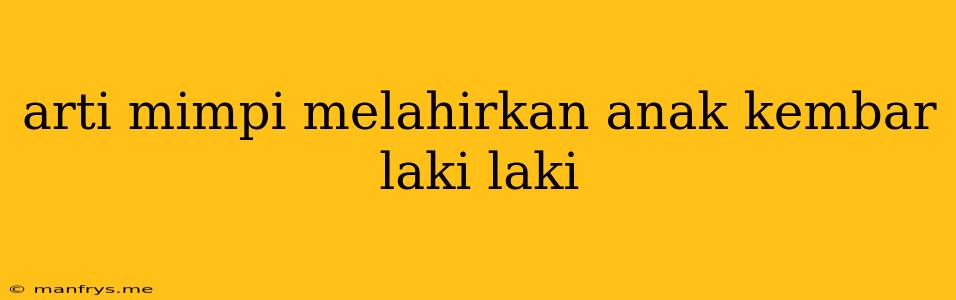 Arti Mimpi Melahirkan Anak Kembar Laki Laki