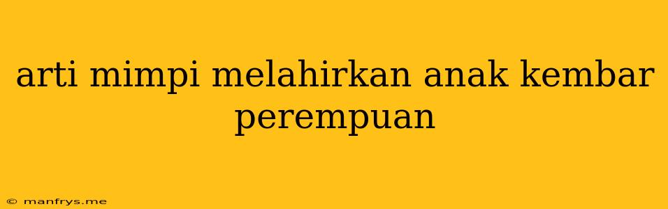 Arti Mimpi Melahirkan Anak Kembar Perempuan