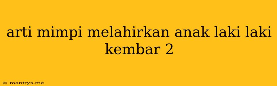 Arti Mimpi Melahirkan Anak Laki Laki Kembar 2