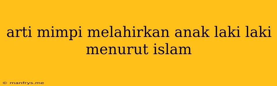 Arti Mimpi Melahirkan Anak Laki Laki Menurut Islam