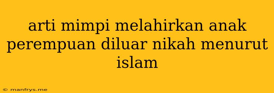 Arti Mimpi Melahirkan Anak Perempuan Diluar Nikah Menurut Islam