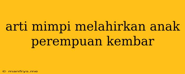 Arti Mimpi Melahirkan Anak Perempuan Kembar