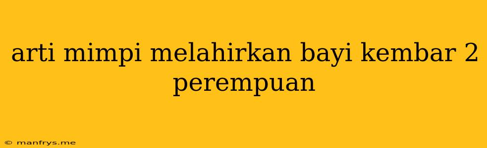 Arti Mimpi Melahirkan Bayi Kembar 2 Perempuan