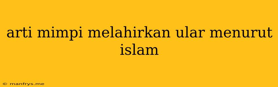 Arti Mimpi Melahirkan Ular Menurut Islam