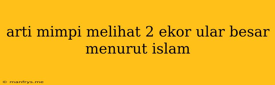 Arti Mimpi Melihat 2 Ekor Ular Besar Menurut Islam