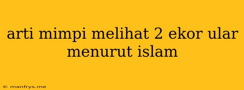 Arti Mimpi Melihat 2 Ekor Ular Menurut Islam