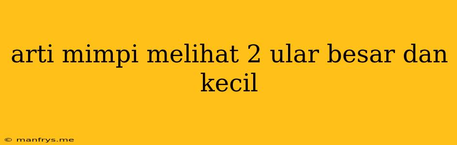 Arti Mimpi Melihat 2 Ular Besar Dan Kecil