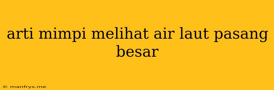 Arti Mimpi Melihat Air Laut Pasang Besar