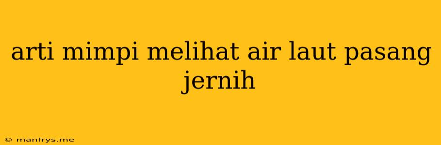 Arti Mimpi Melihat Air Laut Pasang Jernih