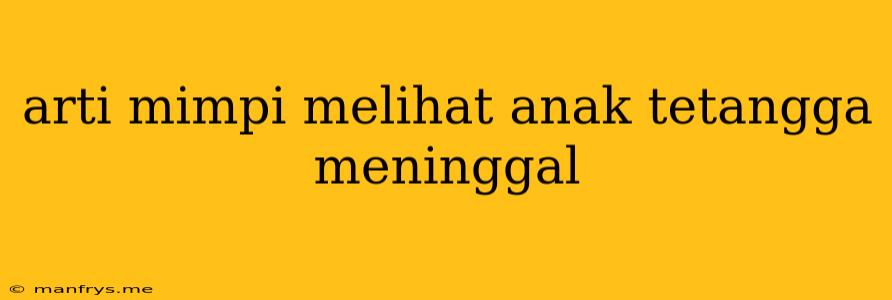 Arti Mimpi Melihat Anak Tetangga Meninggal