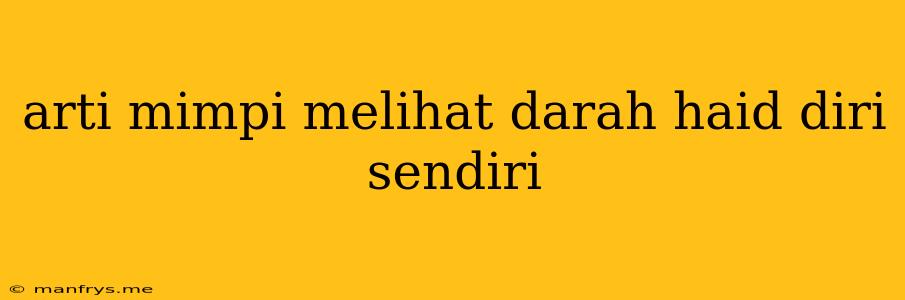 Arti Mimpi Melihat Darah Haid Diri Sendiri