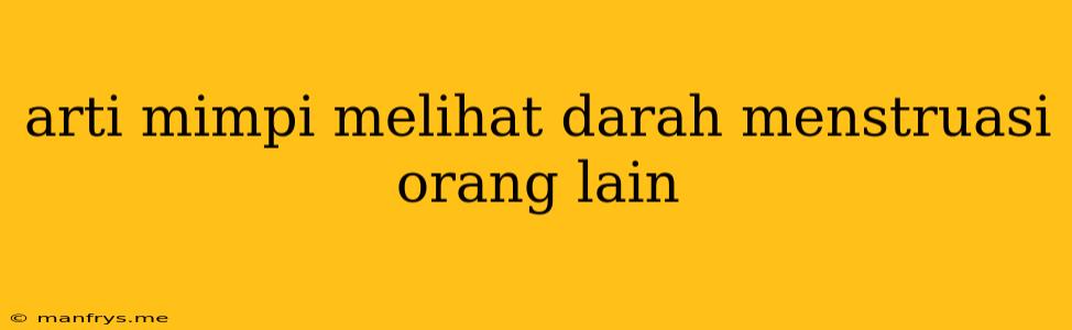 Arti Mimpi Melihat Darah Menstruasi Orang Lain