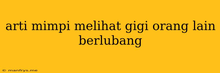 Arti Mimpi Melihat Gigi Orang Lain Berlubang