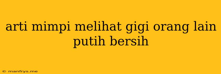 Arti Mimpi Melihat Gigi Orang Lain Putih Bersih