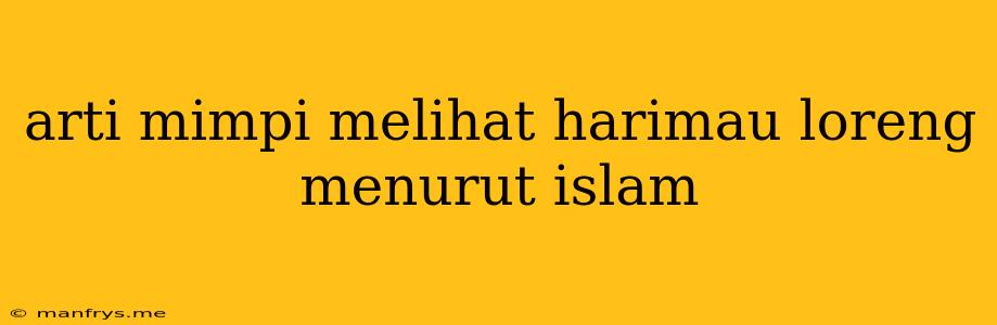 Arti Mimpi Melihat Harimau Loreng Menurut Islam