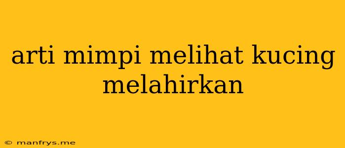 Arti Mimpi Melihat Kucing Melahirkan