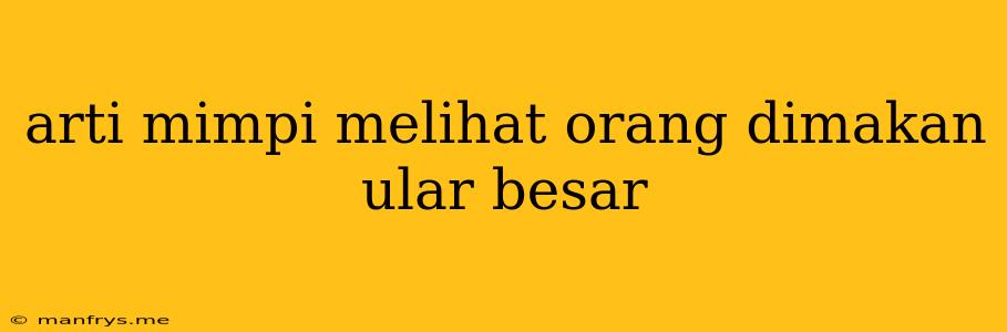 Arti Mimpi Melihat Orang Dimakan Ular Besar