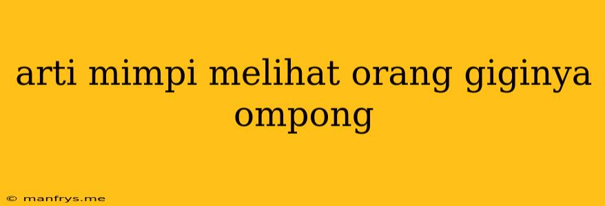 Arti Mimpi Melihat Orang Giginya Ompong