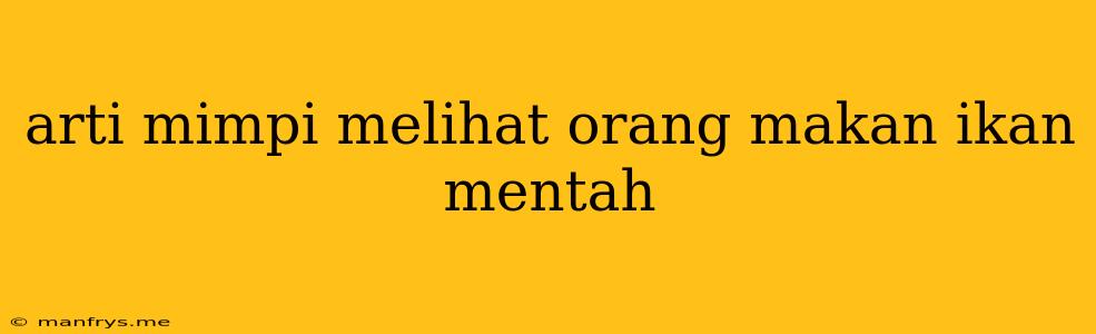 Arti Mimpi Melihat Orang Makan Ikan Mentah