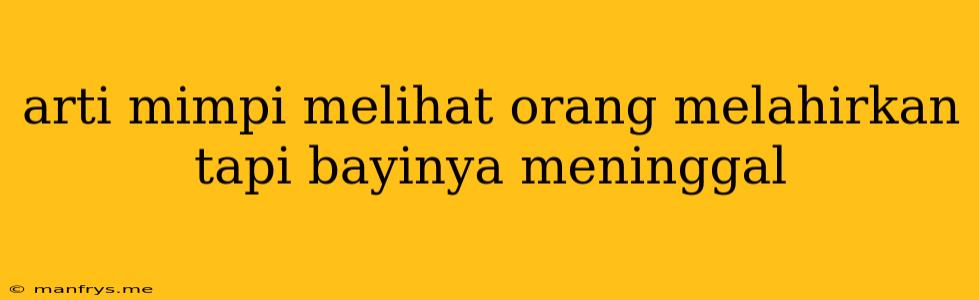 Arti Mimpi Melihat Orang Melahirkan Tapi Bayinya Meninggal